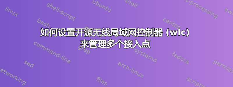 如何设置开源无线局域网控制器 (wlc) 来管理多个接入点