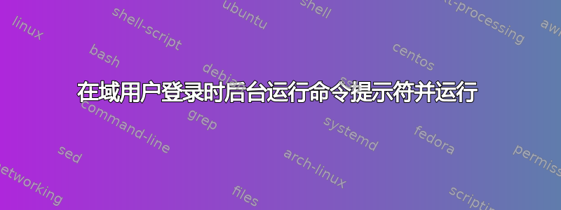 在域用户登录时后台运行命令提示符并运行