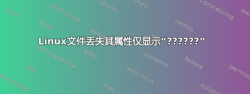 Linux文件丢失其属性仅显示“??????” 