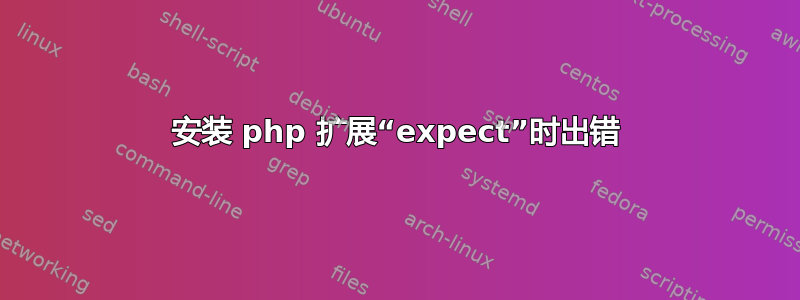 安装 php 扩展“expect”时出错