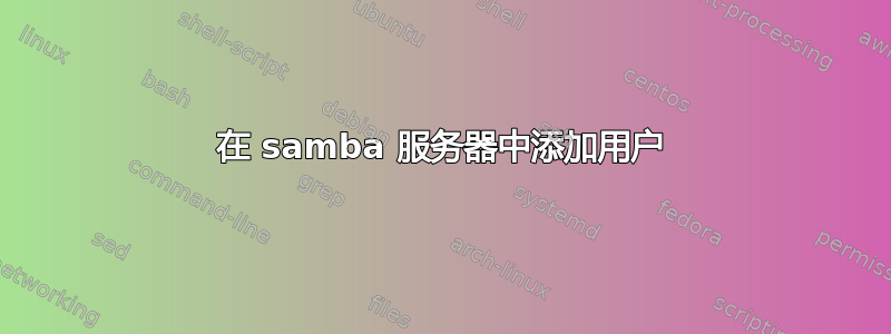 在 samba 服务器中添加用户