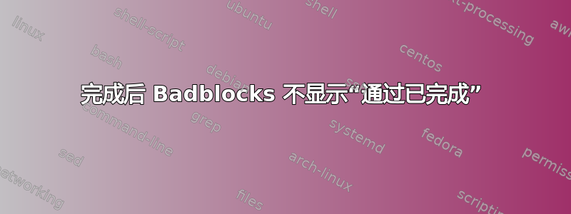 完成后 Badblocks 不显示“通过已完成”