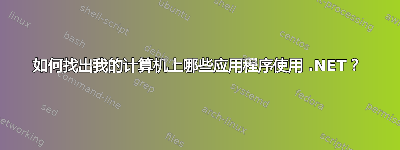 如何找出我的计算机上哪些应用程序使用 .NET？