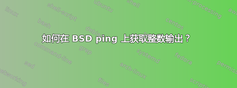 如何在 BSD ping 上获取整数输出？