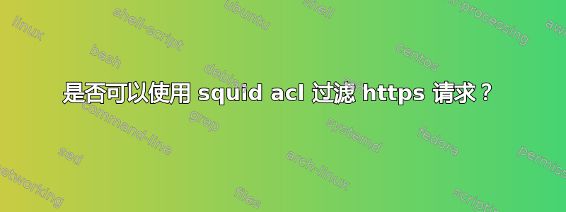 是否可以使用 squid acl 过滤 https 请求？