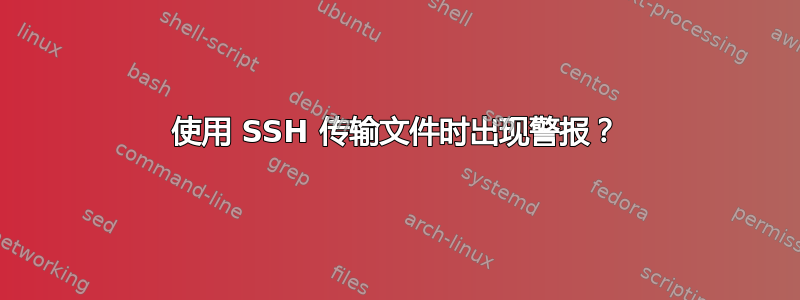 使用 SSH 传输文件时出现警报？