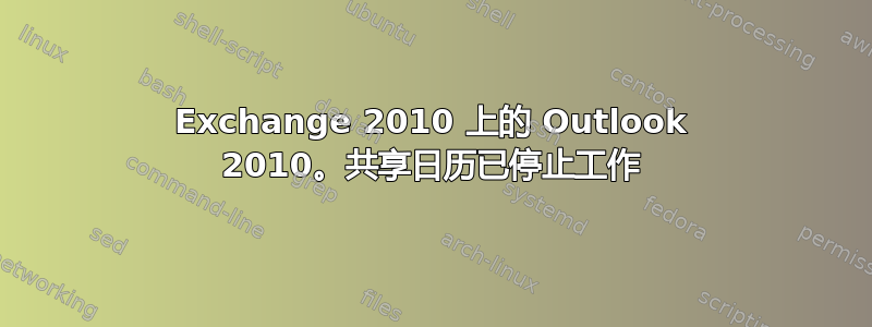 Exchange 2010 上的 Outlook 2010。共享日历已停止工作