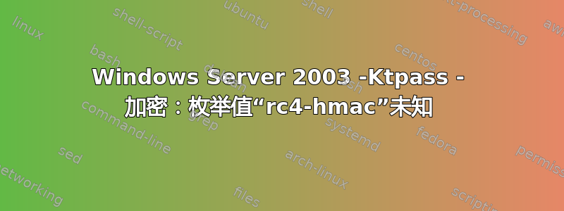 Windows Server 2003 -Ktpass - 加密：枚举值“rc4-hmac”未知