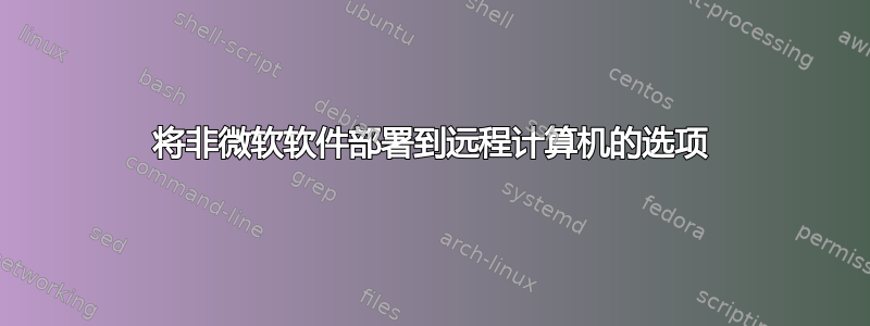 将非微软软件部署到远程计算机的选项