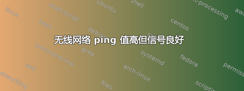 无线网络 ping 值高但信号良好 