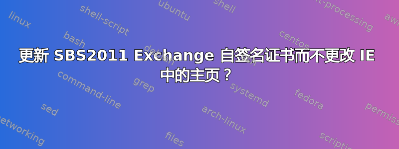 更新 SBS2011 Exchange 自签名证书而不更改 IE 中的主页？