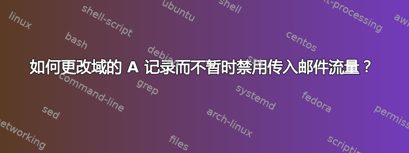 如何更改域的 A 记录而不暂时禁用传入邮件流量？