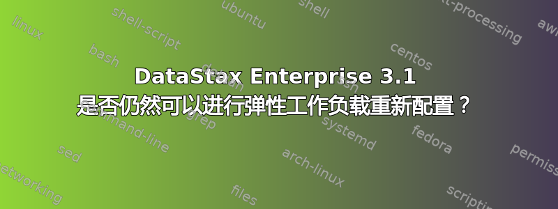 DataStax Enterprise 3.1 是否仍然可以进行弹性工作负载重新配置？