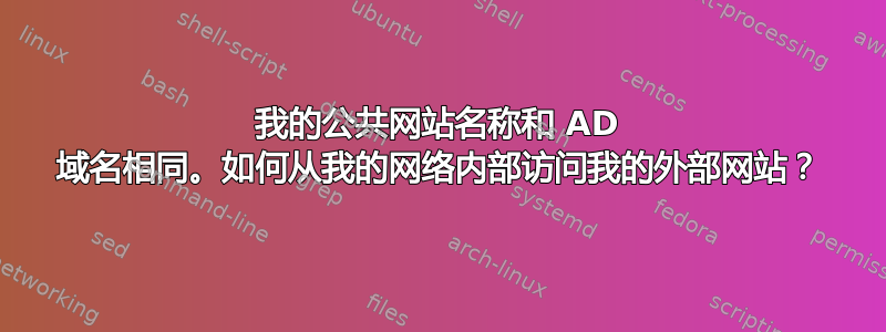 我的公共网站名称和 AD 域名相同。如何从我的网络内部访问我的外部网站？