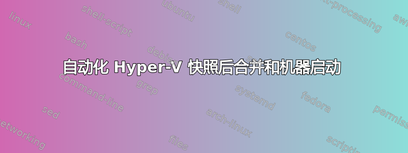 自动化 Hyper-V 快照后合并和机器启动