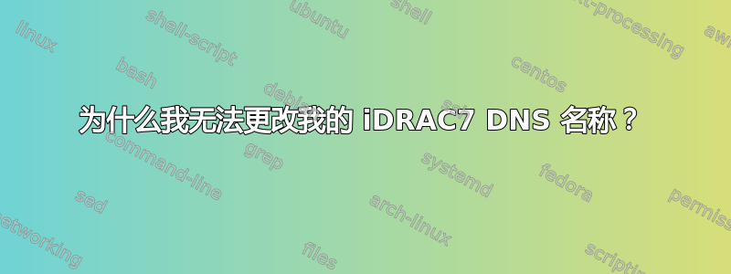 为什么我无法更改我的 iDRAC7 DNS 名称？