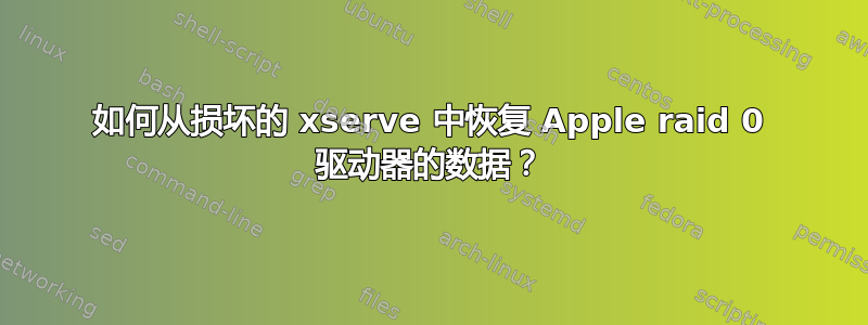 如何从损坏的 xserve 中恢复 Apple raid 0 驱动器的数据？