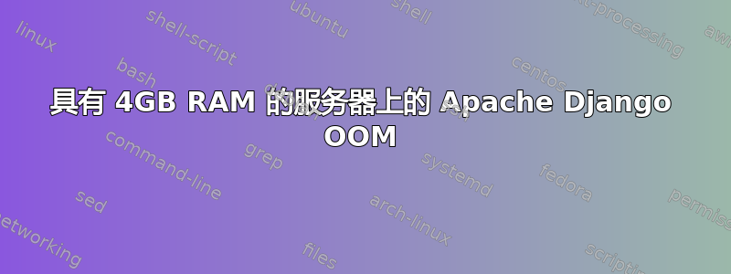 具有 4GB RAM 的服务器上的 Apache Django OOM