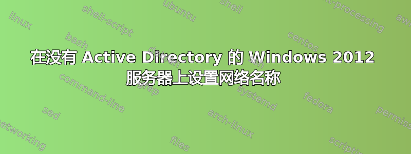 在没有 Active Directory 的 Windows 2012 服务器上设置网络名称