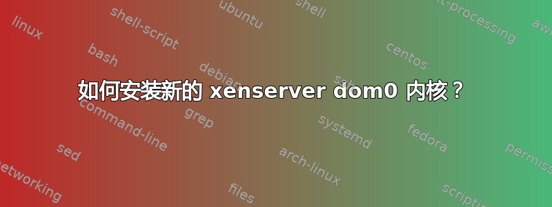 如何安装新的 xenserver dom0 内核？