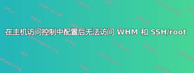 在主机访问控制中配置后无法访问 WHM 和 SSH/root