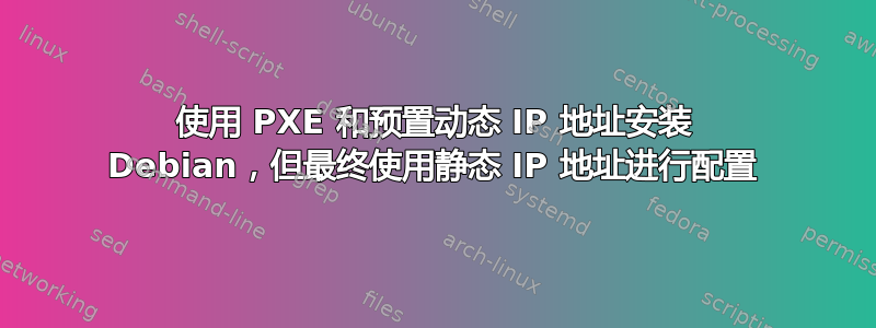 使用 PXE 和预置动态 IP 地址安装 Debian，但最终使用静态 IP 地址进行配置