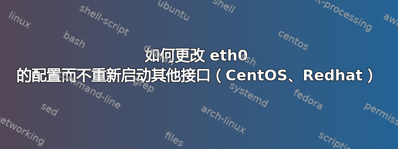 如何更改 eth0 的配置而不重新启动其他接口（CentOS、Redhat）