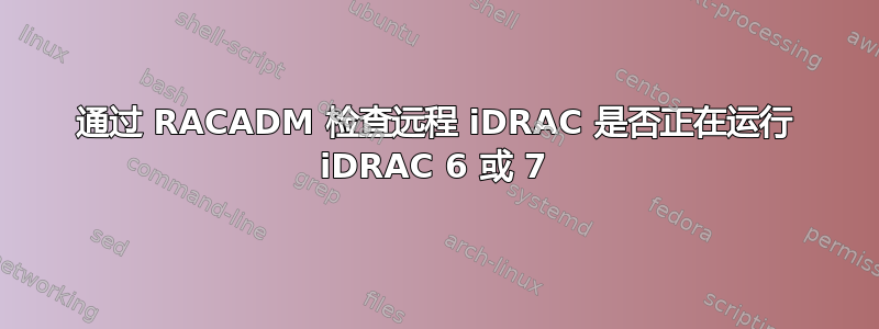 通过 RACADM 检查远程 iDRAC 是否正在运行 iDRAC 6 或 7