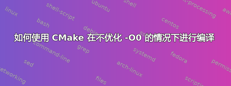 如何使用 CMake 在不优化 -O0 的情况下进行编译