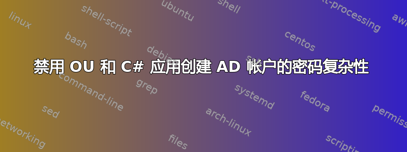 禁用 OU 和 C# 应用创建 AD 帐户的密码复杂性