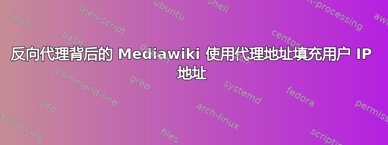 反向代理背后的 Mediawiki 使用代理地址填充用户 IP 地址