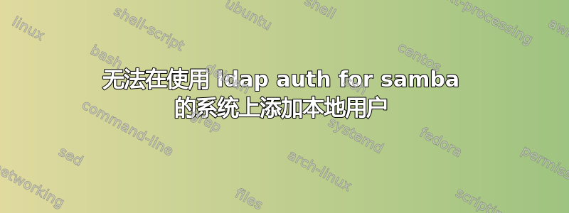 无法在使用 ldap auth for samba 的系统上添加本地用户