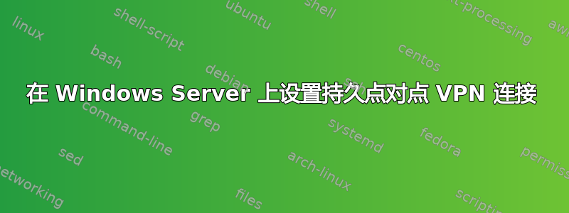 在 Windows Server 上设置持久点对点 VPN 连接