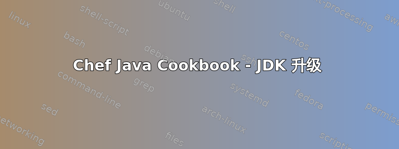 Chef Java Cookbook - JDK 升级