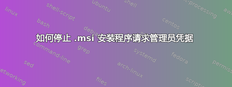 如何停止 .msi 安装程序请求管理员凭据