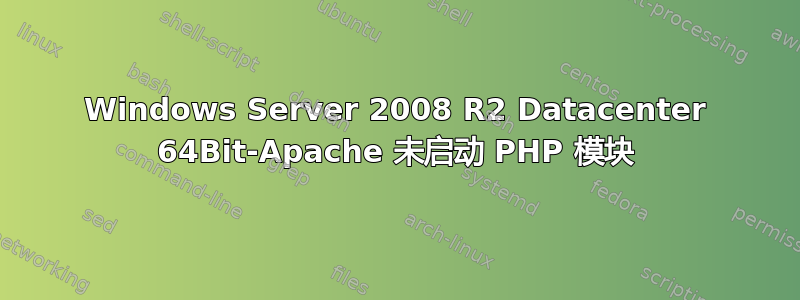 Windows Server 2008 R2 Datacenter 64Bit-Apache 未启动 PHP 模块