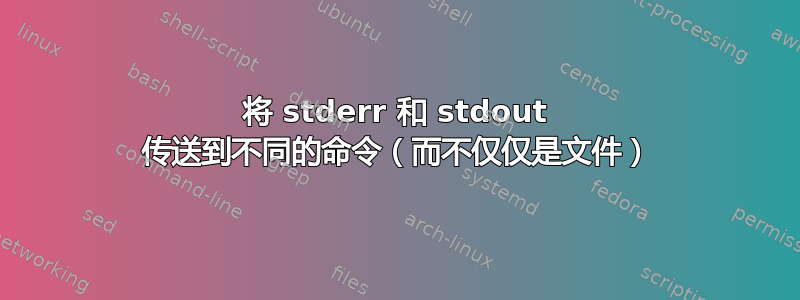 将 stderr 和 stdout 传送到不同的命令（而不仅仅是文件）