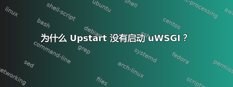 为什么 Upstart 没有启动 uWSGI？