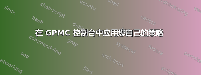 在 GPMC 控制台中应用您自己的策略