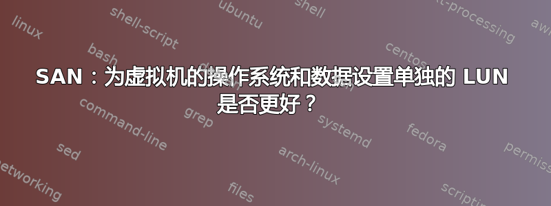 SAN：为虚拟机的操作系统和数据设置单独的 LUN 是否更好？ 