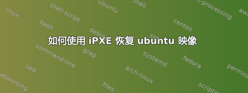 如何使用 iPXE 恢复 ubuntu 映像