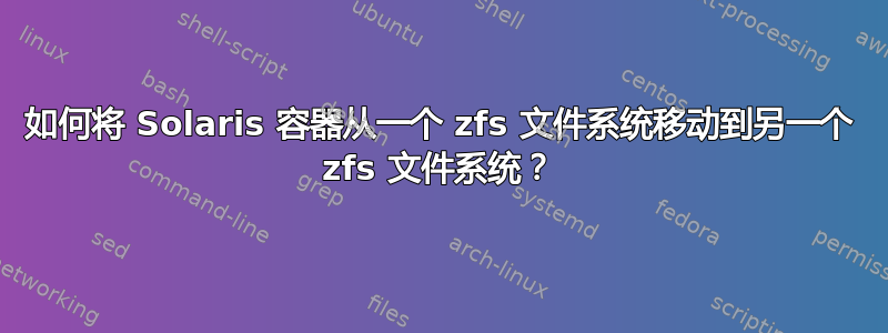 如何将 Solaris 容器从一个 zfs 文件系统移动到另一个 zfs 文件系统？