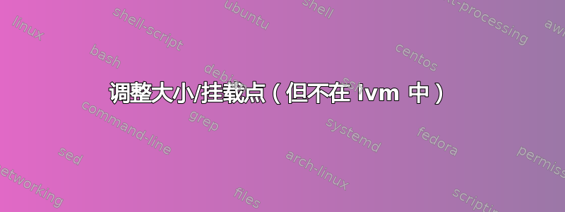 调整大小/挂载点（但不在 lvm 中）