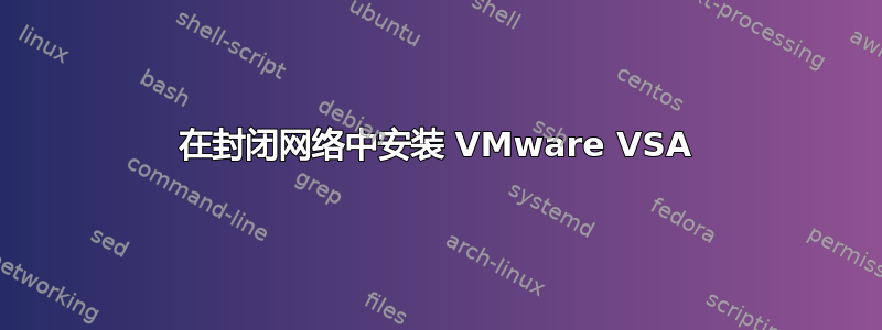 在封闭网络中安装 VMware VSA