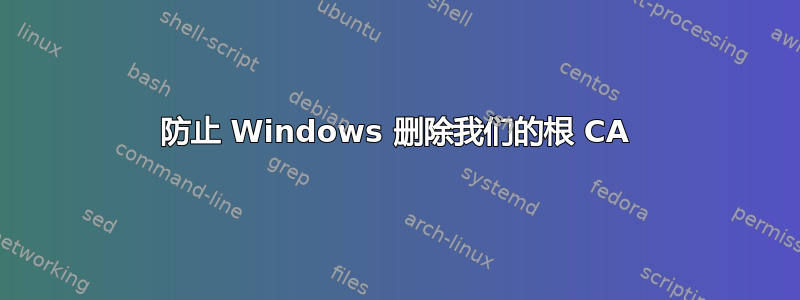 防止 Windows 删除我们的根 CA