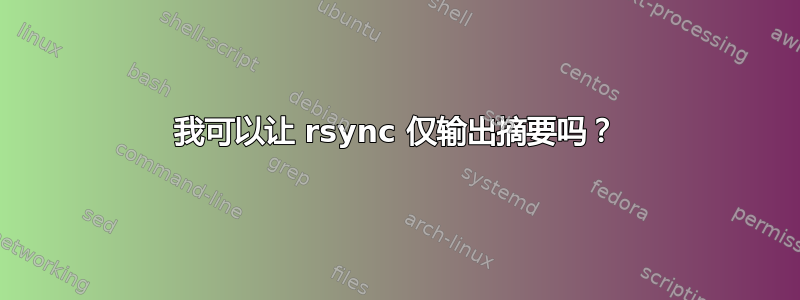 我可以让 rsync 仅输出摘要吗？