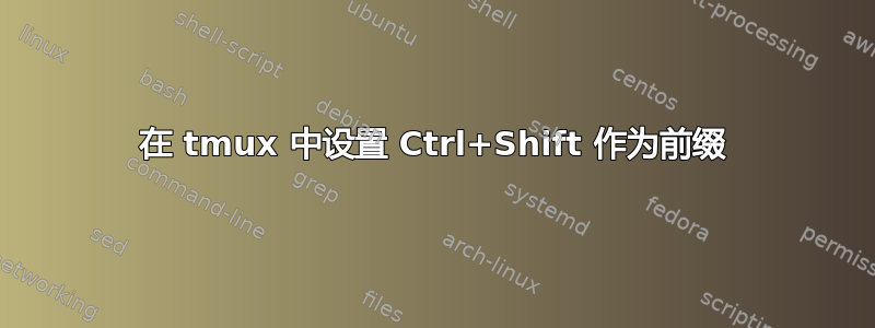 在 tmux 中设置 Ctrl+Shift 作为前缀