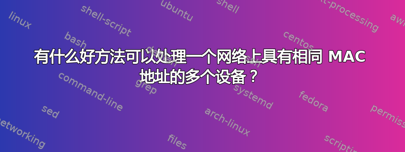 有什么好方法可以处理一个网络上具有相同 MAC 地址的多个设备？