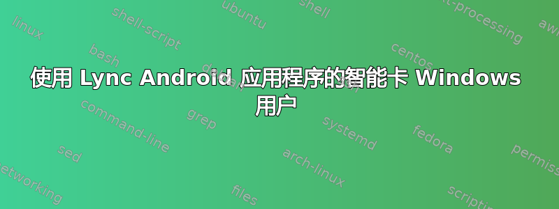 使用 Lync Android 应用程序的智能卡 Windows 用户