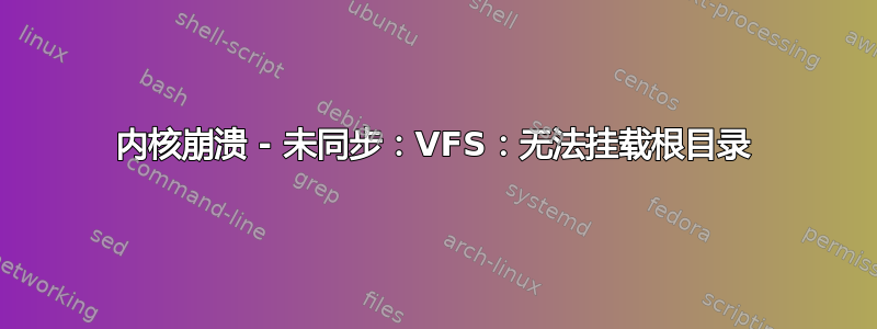 内核崩溃 - 未同步：VFS：无法挂载根目录